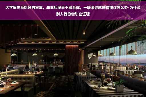 大学里关系挺好的室友，毕业后没事不联系你，一联系你就是借钱该怎么办-为什么别人找你借毕业证呢