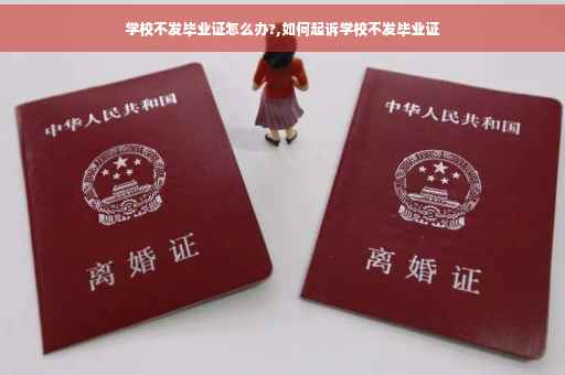 学校不发毕业证怎么办?,如何起诉学校不发毕业证