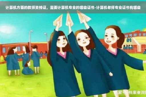 计算机方面的教师资格证，需要计算机专业的哪些证书-计算机老师专业证书有哪些