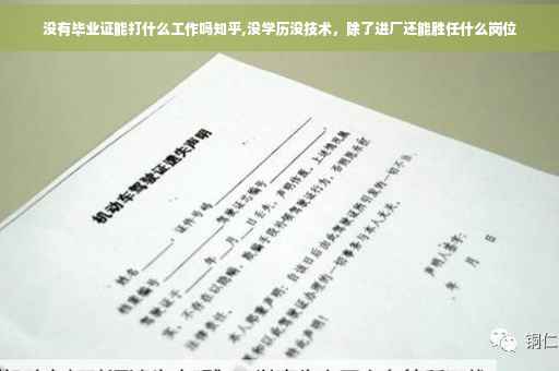 没有毕业证能打什么工作吗知乎,没学历没技术，除了进厂还能胜任什么岗位