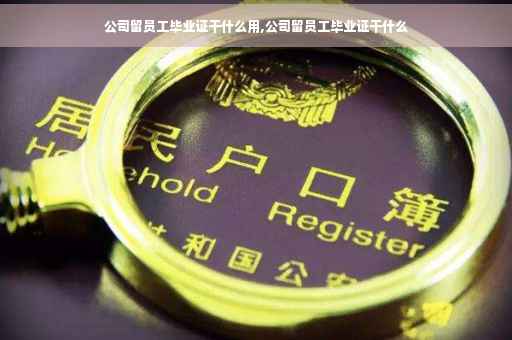 公司留员工毕业证干什么用,公司留员工毕业证干什么