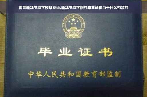 南昌新华电脑学校毕业证,新华电脑学院的毕业证相当于什么档次的