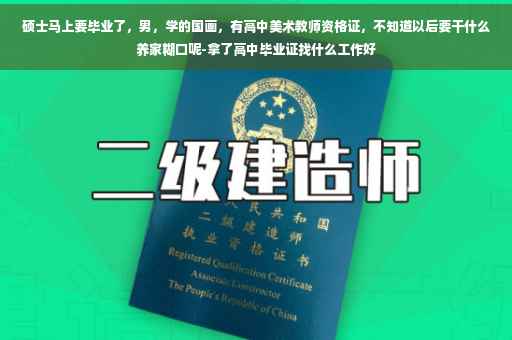 硕士马上要毕业了，男，学的国画，有高中美术教师资格证，不知道以后要干什么养家糊口呢-拿了高中毕业证找什么工作好