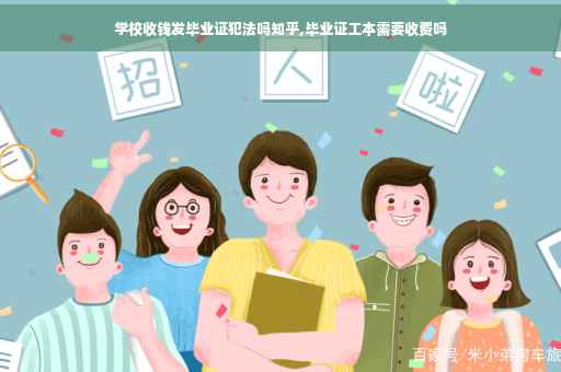 学校收钱发毕业证犯法吗知乎,毕业证工本需要收费吗