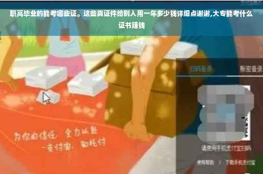 职高毕业的能考哪些证。这些真证件给别人用一年多少钱详细点谢谢,大专能考什么证书赚钱