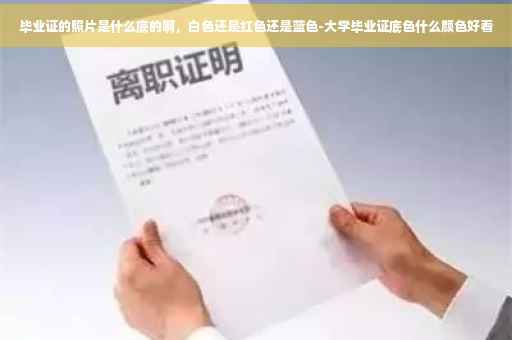 毕业证的照片是什么底的啊，白色还是红色还是蓝色-大学毕业证底色什么颜色好看
