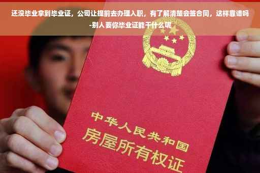 还没毕业拿到毕业证，公司让提前去办理入职，有了解清楚会签合同，这样靠谱吗-别人要你毕业证能干什么呢