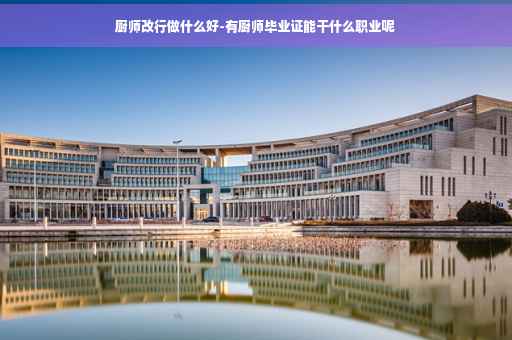 厨师改行做什么好-有厨师毕业证能干什么职业呢
