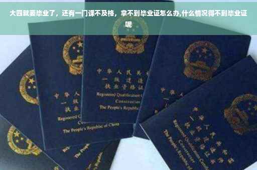 大四就要毕业了，还有一门课不及格，拿不到毕业证怎么办,什么情况得不到毕业证呢