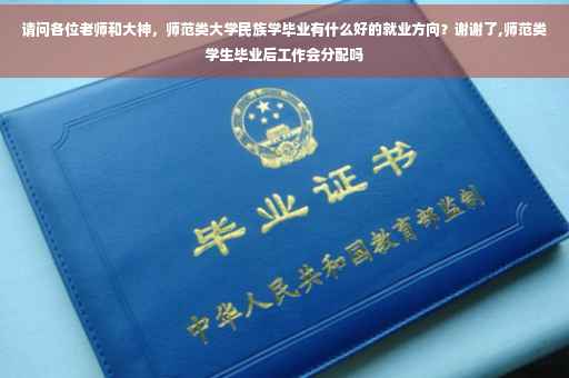 请问各位老师和大神，师范类大学民族学毕业有什么好的就业方向？谢谢了,师范类学生毕业后工作会分配吗