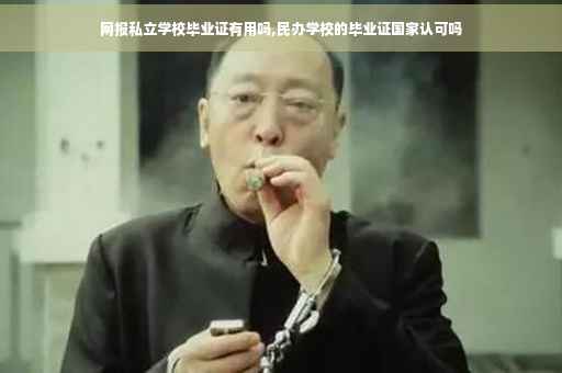 网报私立学校毕业证有用吗,民办学校的毕业证国家认可吗