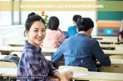 高三发毕业证的考试是什么(高三发毕业证的考试是什么时候)