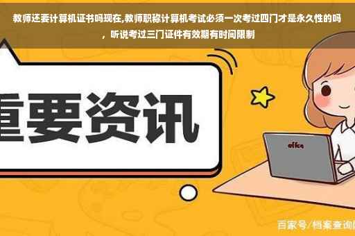 教师还要计算机证书吗现在,教师职称计算机考试必须一次考过四门才是永久性的吗，听说考过三门证件有效期有时间限制