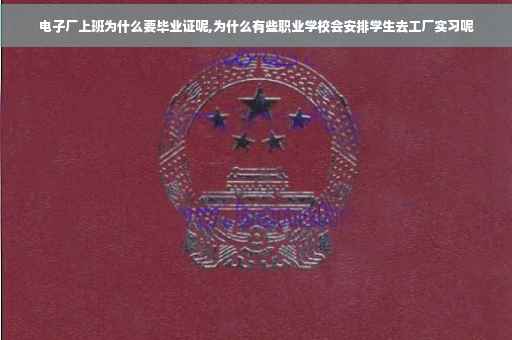 电子厂上班为什么要毕业证呢,为什么有些职业学校会安排学生去工厂实习呢