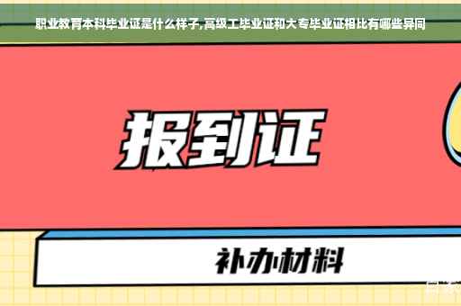 职业教育本科毕业证是什么样子,高级工毕业证和大专毕业证相比有哪些异同