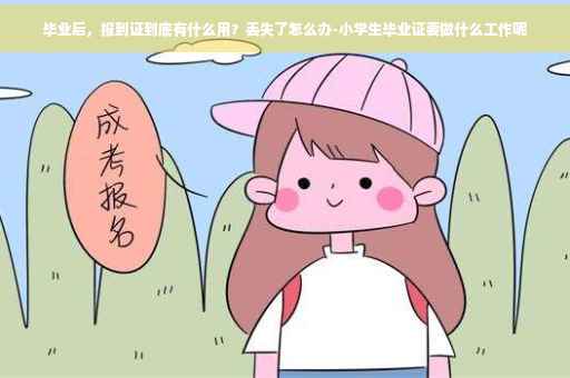 毕业后，报到证到底有什么用？丢失了怎么办-小学生毕业证要做什么工作呢