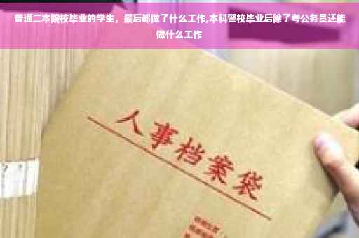 普通二本院校毕业的学生，最后都做了什么工作,本科警校毕业后除了考公务员还能做什么工作