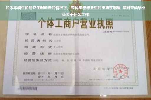 如今本科生和研究生遍地走的情况下,专科学校毕业生的出路在哪里-拿到专科毕业证要干什么工作 如今本科生和研究生遍地走的情况下,专科学校毕业生的出路在哪里-拿到专科毕业证要干什么工作