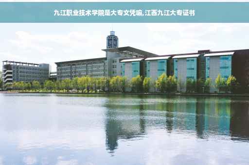 九江职业技术学院是大专文凭嘛,江西九江大专证书