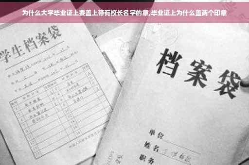 为什么大学毕业证上要盖上带有校长名字的章,毕业证上为什么盖两个印章 为什么大学毕业证上要盖上带有校长名字的章,毕业证上为什么盖两个印章