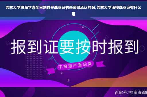 吉林大学珠海学院全日制自考毕业证书是国家承认的吗,吉林大学函授毕业证有什么用