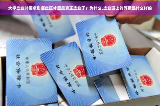 大学毕业时要拿到哪些证才算是真正毕业了？为什么,毕业证上的等级是什么样的