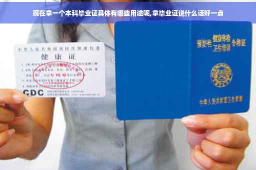 现在拿一个本科毕业证具体有哪些用途呢,拿毕业证说什么话好一点