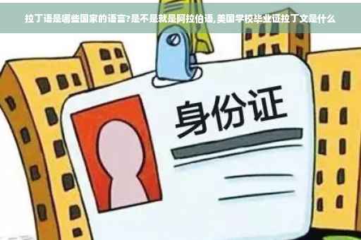 拉丁语是哪些国家的语言?是不是就是阿拉伯语,美国学校毕业证拉丁文是什么