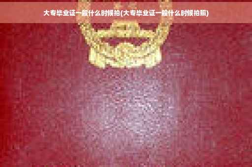 大专毕业证一般什么时候拍(大专毕业证一般什么时候拍照)