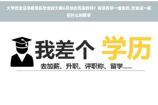 大学毕业证书都是在毕业时大概6月份左右发的吗？有没有早一些发的,毕业证一般在什么时候拿