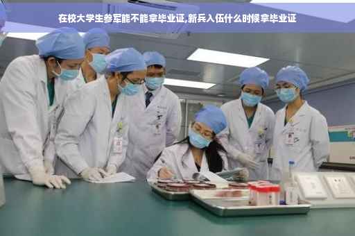 在校大学生参军能不能拿毕业证,新兵入伍什么时候拿毕业证