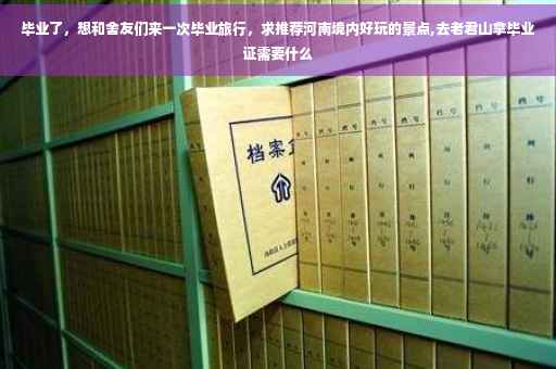 毕业了，想和舍友们来一次毕业旅行，求推荐河南境内好玩的景点,去老君山拿毕业证需要什么