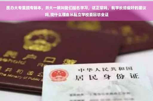 民办大专里搞专转本，并大一就叫我们报名学习，这正常吗，有学长给些好的建议吗,找什么理由从私立学校要回毕业证