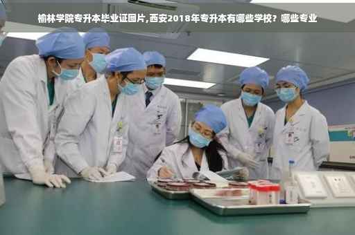 榆林学院专升本毕业证图片,西安2018年专升本有哪些学校？哪些专业