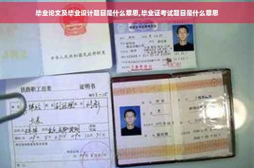 毕业论文及毕业设计题目是什么意思,毕业证考试题目是什么意思