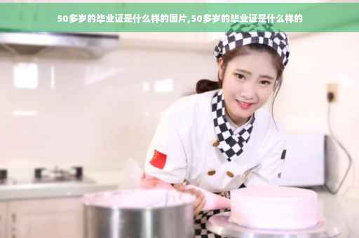 50多岁的毕业证是什么样的图片,50多岁的毕业证是什么样的