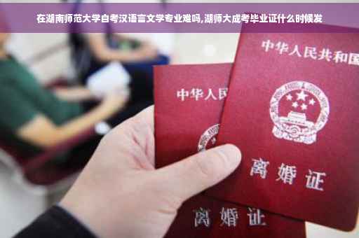 在湖南师范大学自考汉语言文学专业难吗,湖师大成考毕业证什么时候发
