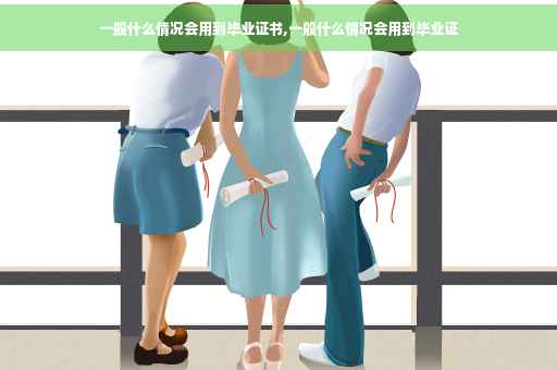 一般什么情况会用到毕业证书,一般什么情况会用到毕业证