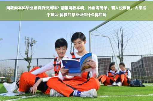 网教类本科毕业证真的没用吗？刚报网教本科，比自考简单，有人说没用，大家给个意见-网教的毕业证是什么样的啊