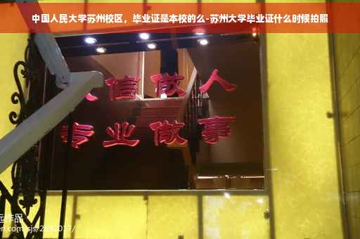 中国人民大学苏州校区，毕业证是本校的么-苏州大学毕业证什么时候拍照