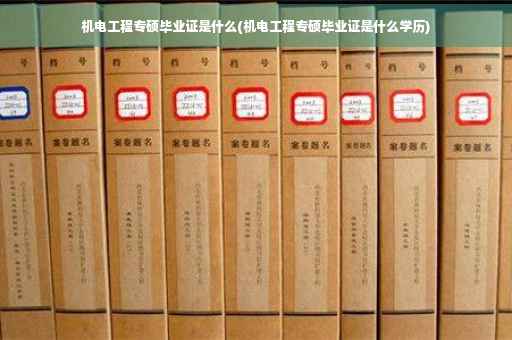 机电工程专硕毕业证是什么(机电工程专硕毕业证是什么学历)