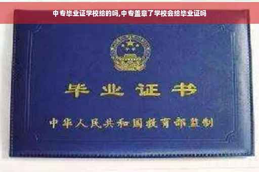 中专毕业证学校给的吗,中专盖章了学校会给毕业证吗