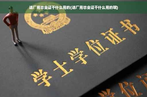 进厂用毕业证干什么用的(进厂用毕业证干什么用的呢)