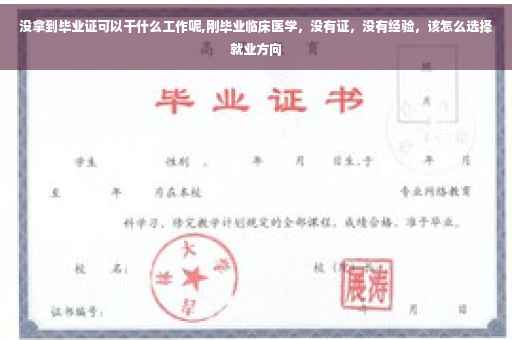 没拿到毕业证可以干什么工作呢,刚毕业临床医学，没有证，没有经验，该怎么选择就业方向