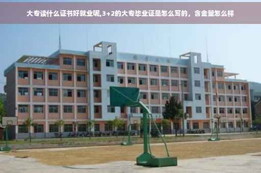 大专读什么证书好就业呢,3+2的大专毕业证是怎么写的，含金量怎么样