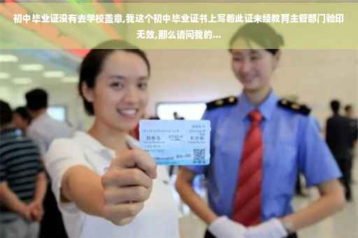 初中毕业证没有去学校盖章,我这个初中毕业证书上写着此证未经教育主管部门验印无效,那么请问我的...