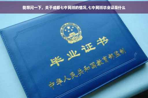 我想问一下，关于成都七中网班的情况,七中网班毕业证是什么