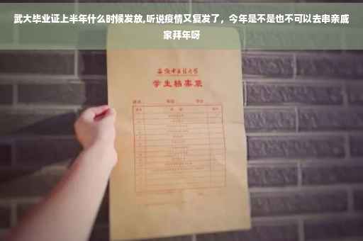 武大毕业证上半年什么时候发放,听说疫情又复发了，今年是不是也不可以去串亲戚家拜年呀