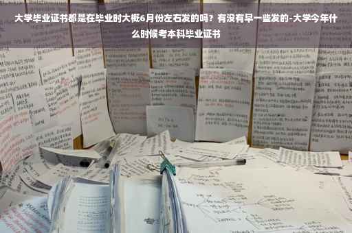 大学毕业证书都是在毕业时大概6月份左右发的吗？有没有早一些发的-大学今年什么时候考本科毕业证书