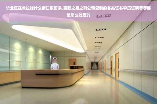 毕业证在单位找什么借口取回来,离职之后之前公司复制的各类证书学历证明等等都是怎么处理的
